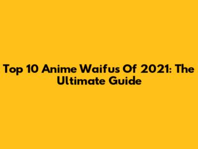Top 10 Anime Waifus Of 2021: The Ultimate Guide