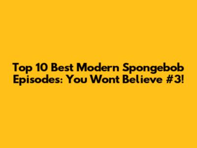 Top 10 Best Modern Spongebob Episodes: You Won't Believe #3!