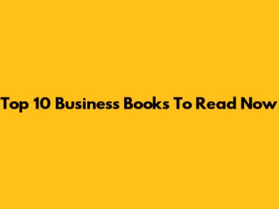 Top 10 Business Books To Read Now