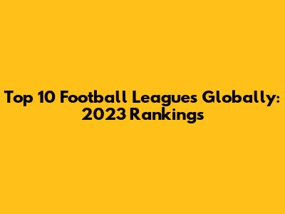 Top 10 Football Leagues Globally: 2023 Rankings