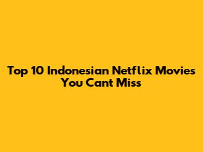 Top 10 Indonesian Netflix Movies You Can't Miss