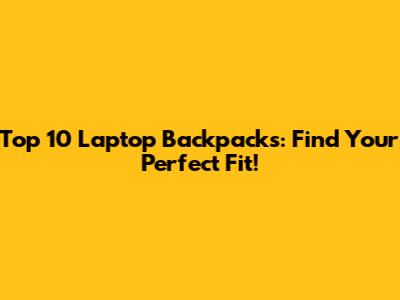 Top 10 Laptop Backpacks: Find Your Perfect Fit!