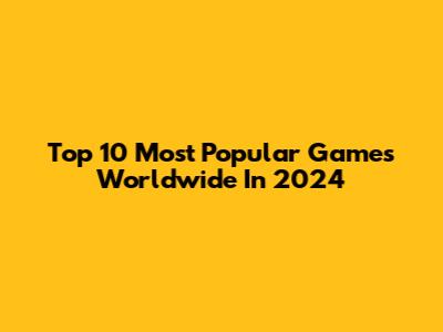 Top 10 Most Popular Games Worldwide In 2024