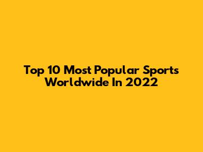 Top 10 Most Popular Sports Worldwide In 2022