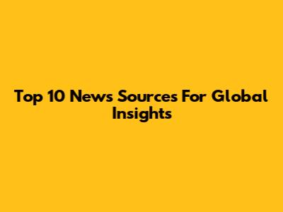 Top 10 News Sources For Global Insights