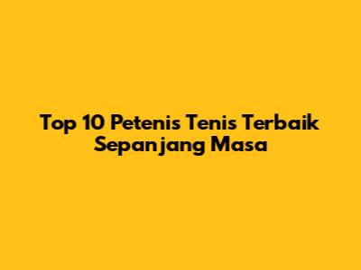 Top 10 Petenis Tenis Terbaik Sepanjang Masa