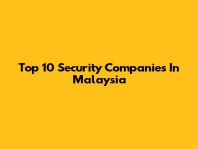 Top 10 Security Companies In Malaysia