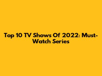 Top 10 TV Shows Of 2022: Must-Watch Series