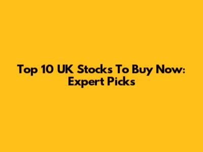 Top 10 UK Stocks To Buy Now: Expert Picks