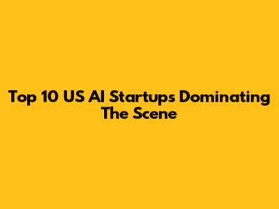 Top 10 US AI Startups Dominating The Scene