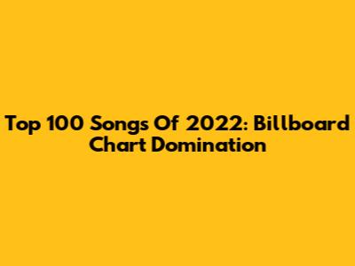 Top 100 Songs Of 2022: Billboard Chart Domination