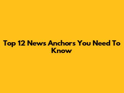 Top 12 News Anchors You Need To Know