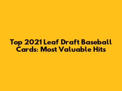 Top 2021 Leaf Draft Baseball Cards: Most Valuable Hits