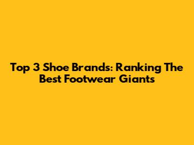 Top 3 Shoe Brands: Ranking The Best Footwear Giants