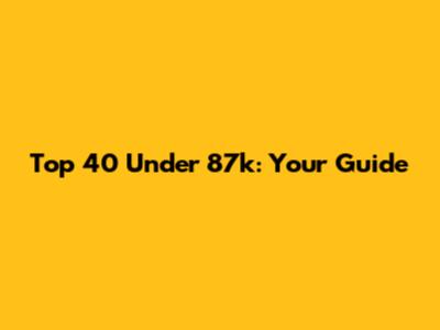 Top 40 Under 87k: Your Guide