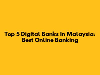Top 5 Digital Banks In Malaysia: Best Online Banking