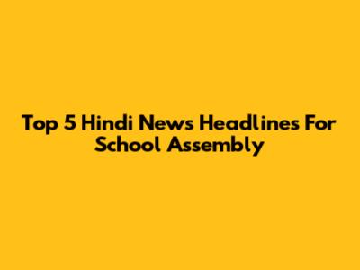 Top 5 Hindi News Headlines For School Assembly