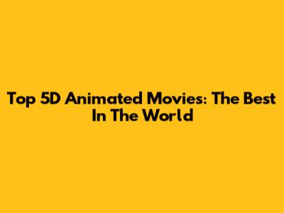 Top 5D Animated Movies: The Best In The World