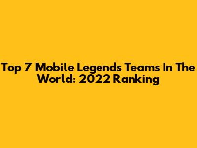 Top 7 Mobile Legends Teams In The World: 2022 Ranking