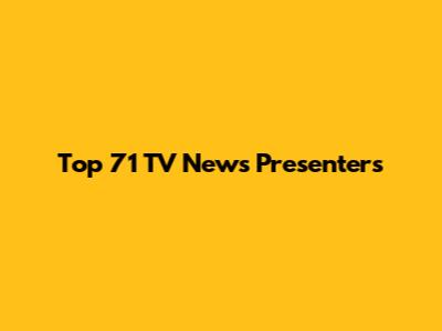 Top 71 TV News Presenters
