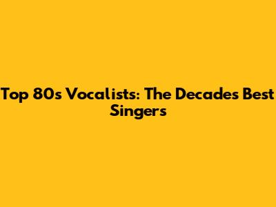 Top 80s Vocalists: The Decade's Best Singers