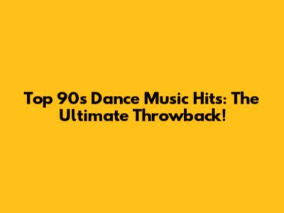 Top 90s Dance Music Hits: The Ultimate Throwback!