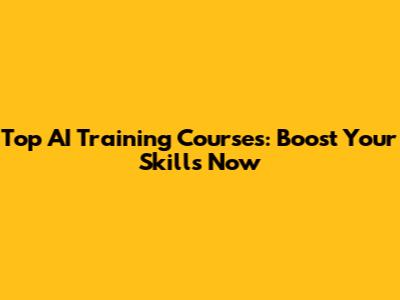 Top AI Training Courses: Boost Your Skills Now