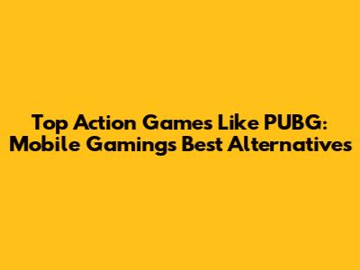 Top Action Games Like PUBG: Mobile Gaming's Best Alternatives