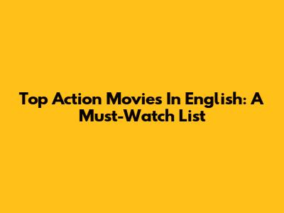 Top Action Movies In English: A Must-Watch List