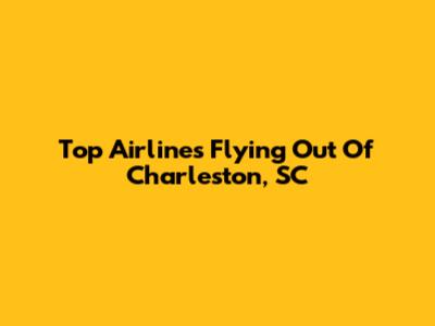 Top Airlines Flying Out Of Charleston, SC