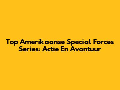 Top Amerikaanse Special Forces Series: Actie En Avontuur
