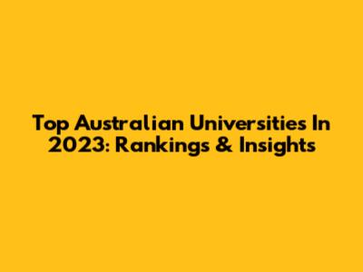 Top Australian Universities In 2023: Rankings & Insights