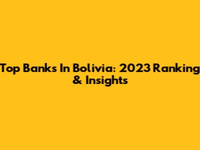 Top Banks In Bolivia: 2023 Ranking & Insights