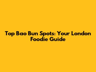 Top Bao Bun Spots: Your London Foodie Guide