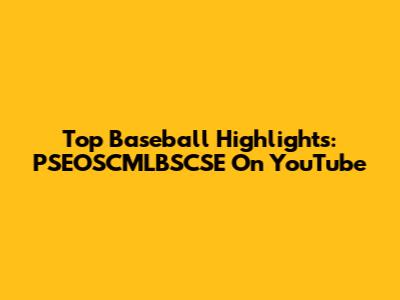 Top Baseball Highlights: PSEOSCMLBSCSE On YouTube