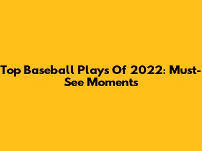 Top Baseball Plays Of 2022: Must-See Moments