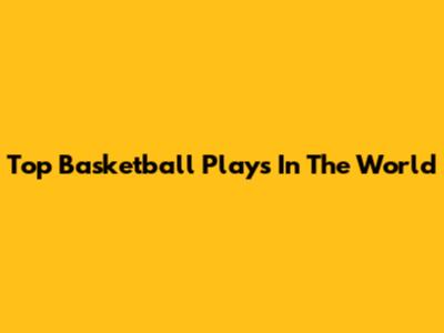 Top Basketball Plays In The World