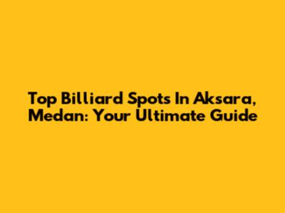Top Billiard Spots In Aksara, Medan: Your Ultimate Guide