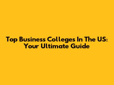 Top Business Colleges In The US: Your Ultimate Guide