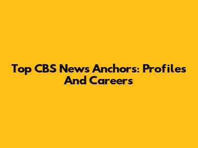 Top CBS News Anchors: Profiles And Careers
