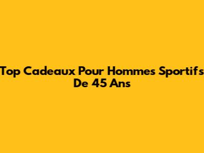 Top Cadeaux Pour Hommes Sportifs De 45 Ans