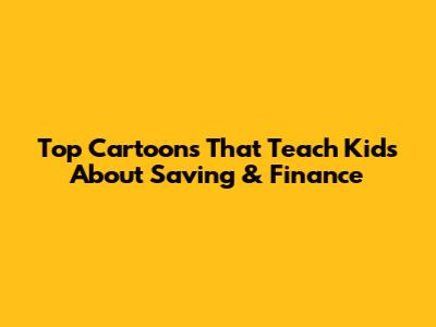 Top Cartoons That Teach Kids About Saving & Finance