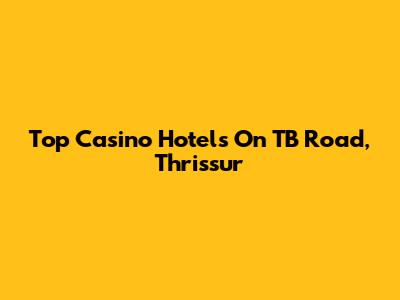 Top Casino Hotels On TB Road, Thrissur