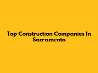Top Construction Companies In Sacramento