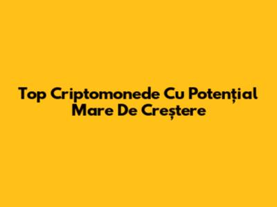 Top Criptomonede Cu Potențial Mare De Creștere