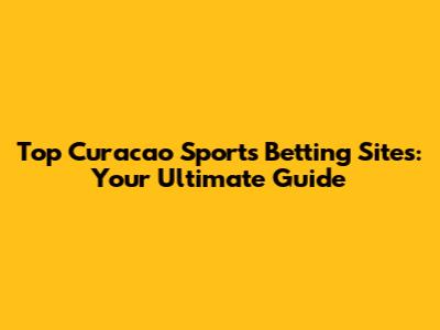 Top Curacao Sports Betting Sites: Your Ultimate Guide