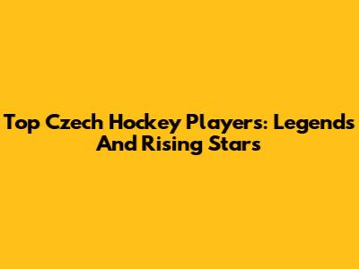 Top Czech Hockey Players: Legends And Rising Stars