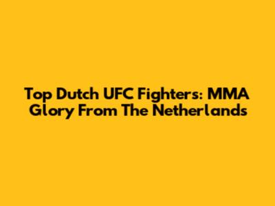 Top Dutch UFC Fighters: MMA Glory From The Netherlands