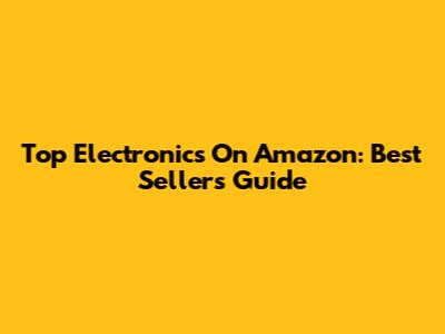 Top Electronics On Amazon: Best Sellers Guide