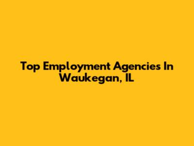 Top Employment Agencies In Waukegan, IL